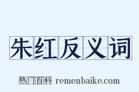 朱红反义词是什么意思的图片